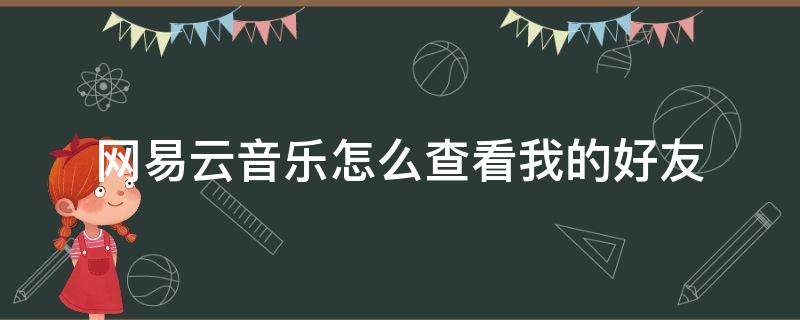 网易云音乐怎么查看我的好友 网易云音乐我的好友在哪里