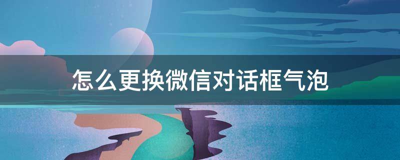 怎么更换微信对话框气泡 微信对话气泡可以更改啦