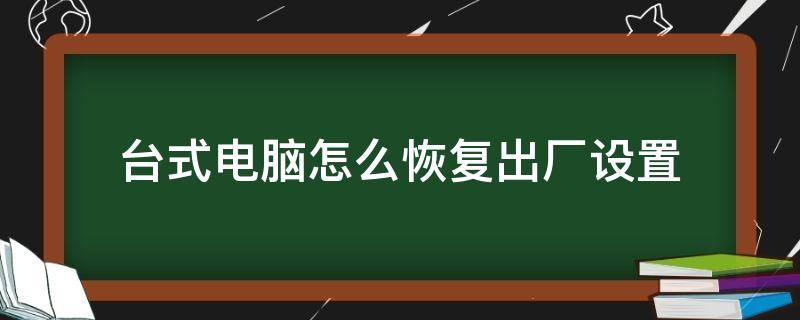 台式电脑怎么恢复出厂设置（台式电脑怎么恢复出厂设置或格式化）