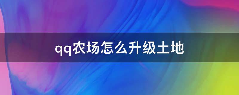 qq农场怎么升级土地 qq农场怎么升级土地2020