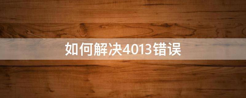 如何解决4013错误（4014错误的解决方法）