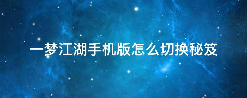 一梦江湖手机版怎么切换秘笈 一梦江湖秘籍合成不了