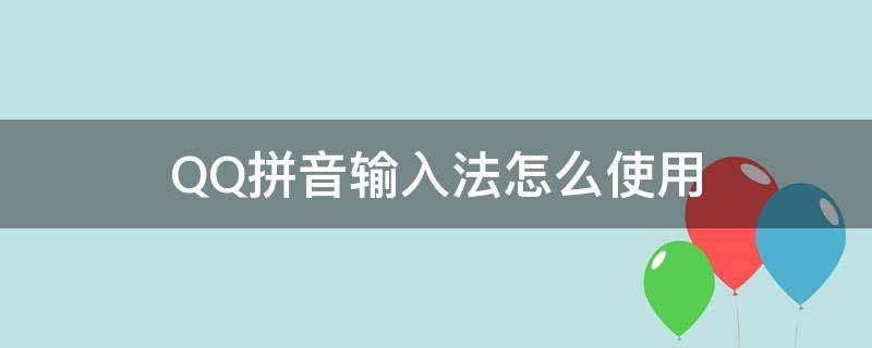 QQ拼音输入法怎么使用 中文qq拼音输入法怎么用