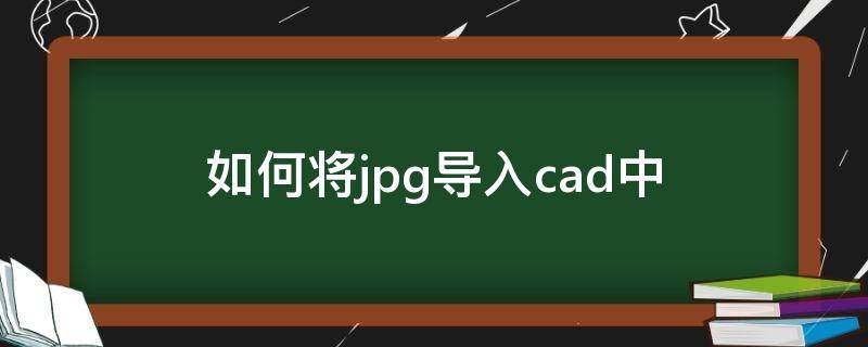 如何将jpg导入cad中（jpg文件怎么导入cad）