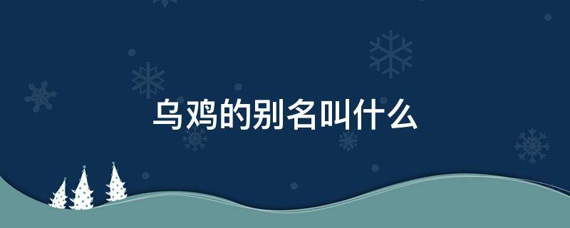 乌鸡的别名叫什么 乌鸡别名叫什么