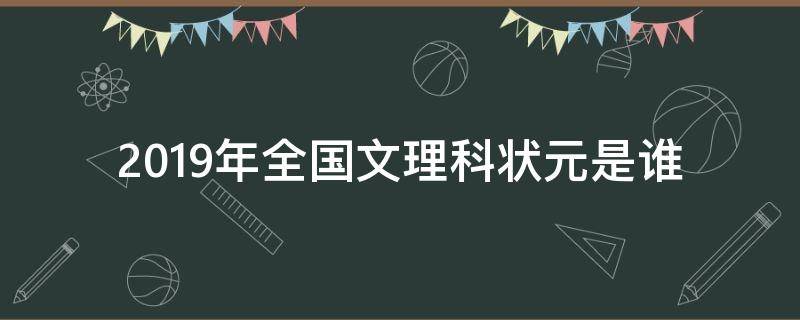 2019年全国文理科状元是谁 2019年高考理科状元是谁