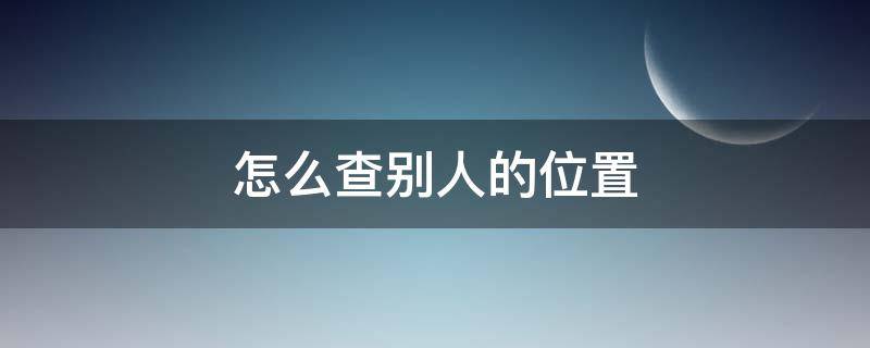 怎么查别人的位置（用苹果手机怎么查别人的位置）