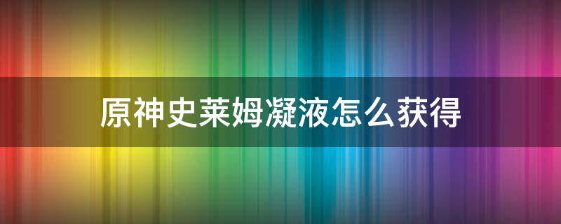 原神史莱姆凝液怎么获得 史莱姆凝液原神在哪里获取