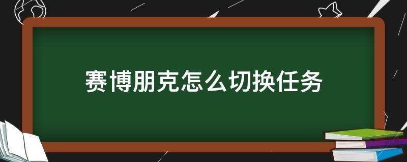 赛博朋克怎么切换任务（赛博朋克怎么切换任务手柄）