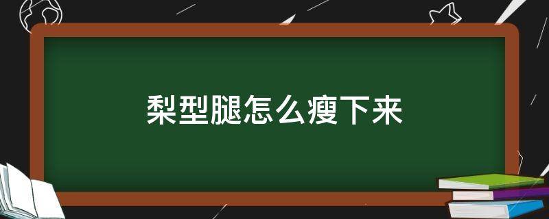 梨型腿怎么瘦下来 梨形腿能瘦吗