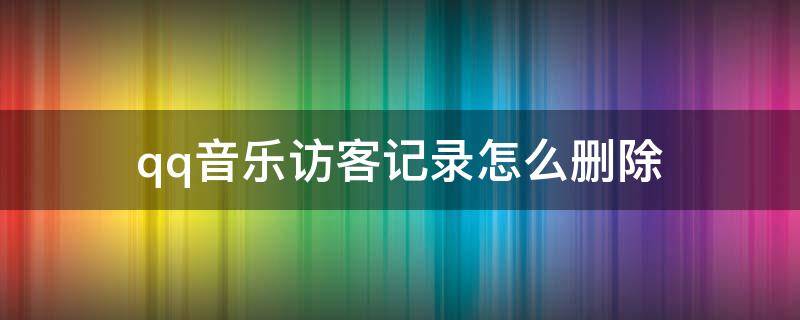 qq音乐访客记录怎么删除 qq音乐访客记录怎么删除不了