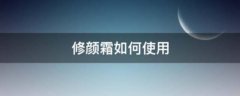 修颜霜如何使用 修颜霜的用法