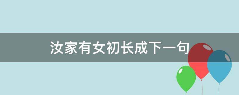 汝家有女初长成下一句（汝家有女初长成还是吾家有女初长成）