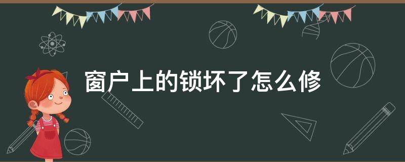 窗户上的锁坏了怎么修 窗锁坏了怎么锁住