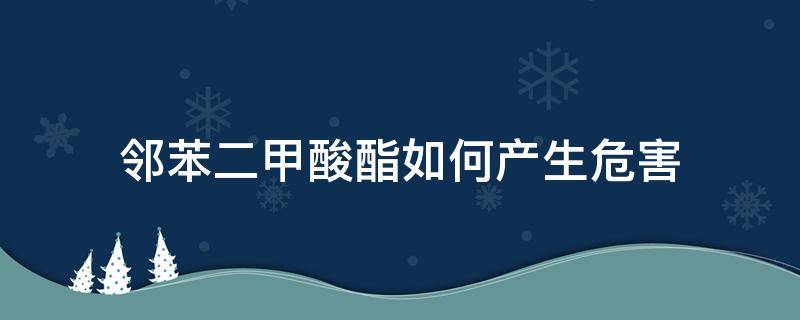 邻苯二甲酸酯如何产生危害（邻苯二甲酸酯的危害）