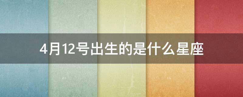 4月12号出生的是什么星座 4月12日出生是什么星座