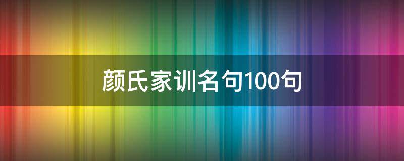 颜氏家训名句100句（颜氏家训名句100句翻译举例）