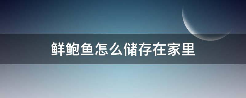 鲜鲍鱼怎么储存在家里 鲍鱼在家怎么存放