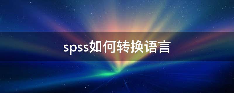 spss如何转换语言 spss输出语言切换成中文