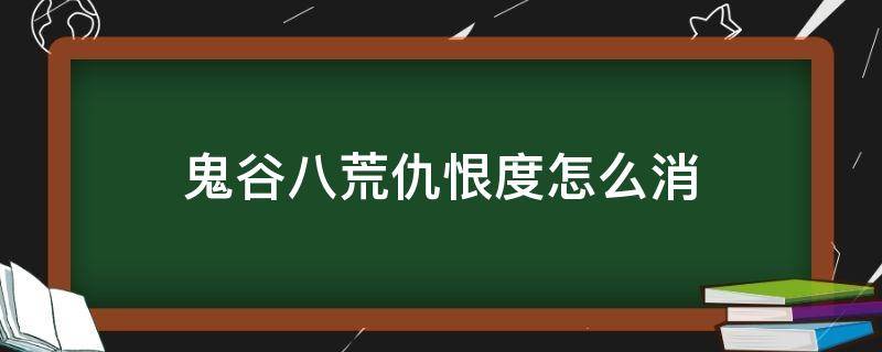 鬼谷八荒仇恨度怎么消 鬼谷八荒怎么增加仇恨度