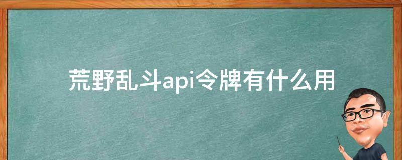 荒野乱斗api令牌有什么用（荒野乱斗 api）