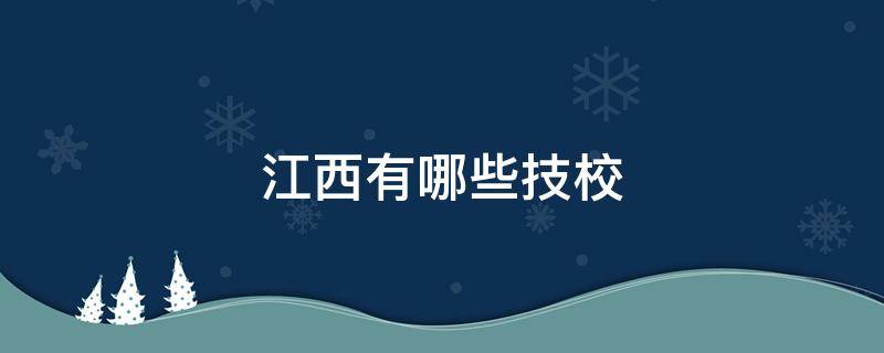 江西有哪些技校 江西有哪些技校是公办的