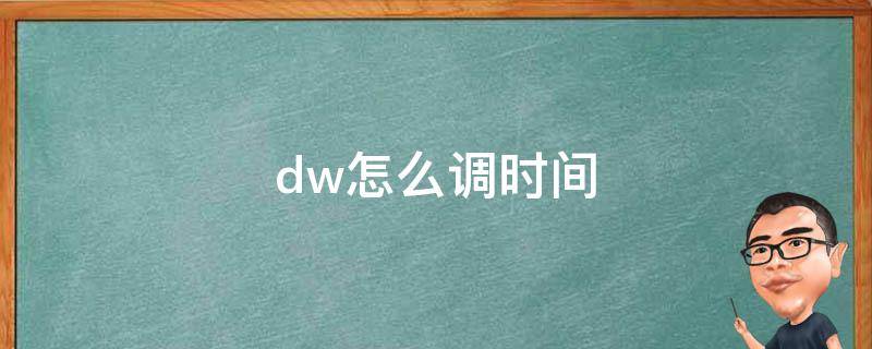 dw怎么调时间（dw怎么调时间和日期）