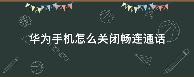 华为手机怎么关闭畅连通话 华为手机如何关闭畅连通话