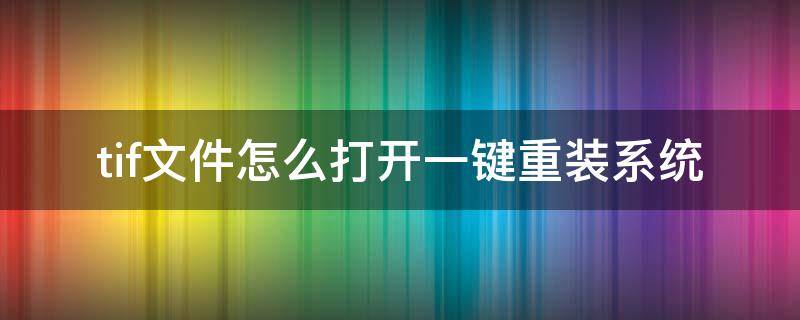 tif文件怎么打开一键重装系统 如何打开tif文件