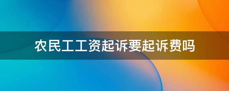 农民工工资起诉要起诉费吗（农民工工资起诉收诉讼费吗）