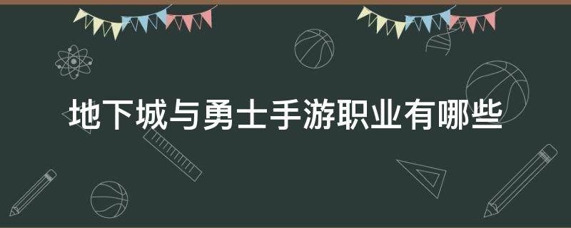 地下城与勇士手游职业有哪些（地下城与勇士端游职业）