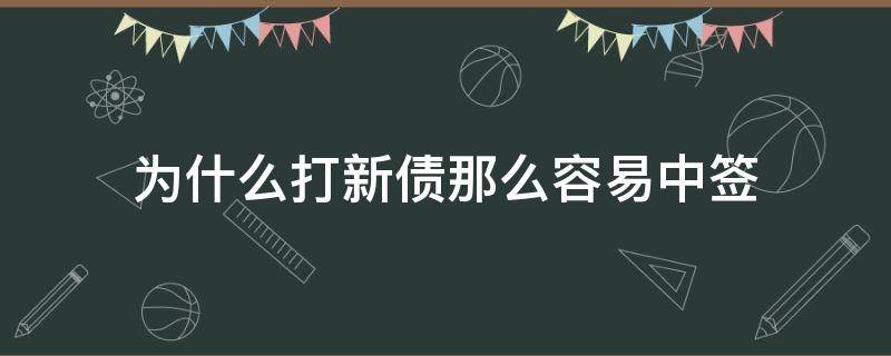 为什么打新债那么容易中签（打新债怎么容易中签）