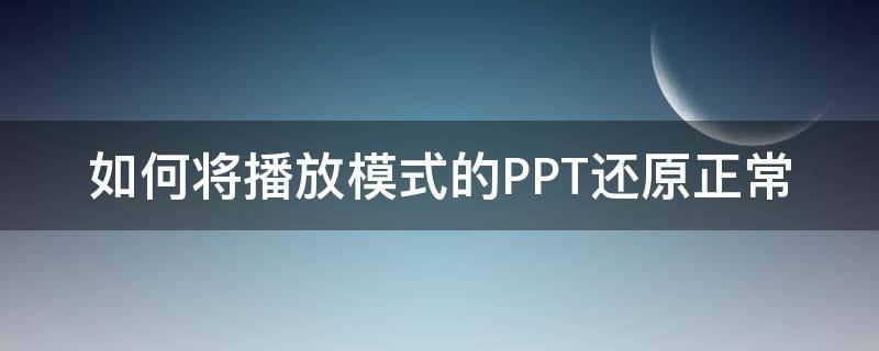 如何将播放模式的PPT还原正常 ppt播放模式怎么转换为正常模式