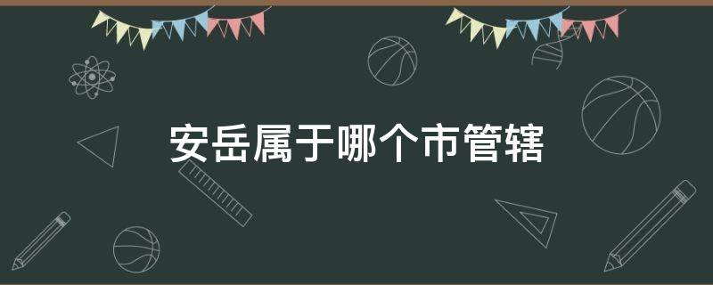 安岳属于哪个市管辖（安岳县属于哪个市管）