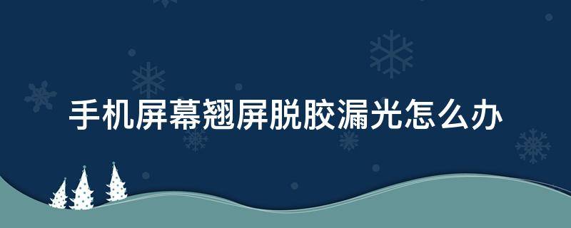 手机屏幕翘屏脱胶漏光怎么办 手机屏幕脱胶了,翘起来了,怎么办