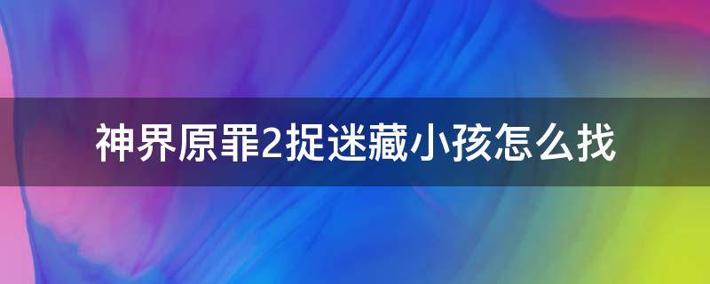 神界原罪2捉迷藏小孩怎么找 神界原罪2浮木镇捉迷藏任务