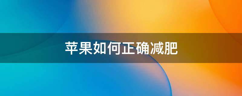 苹果如何正确减肥 苹果怎样吃才能正确的减肥