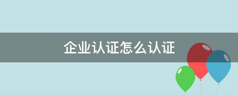 企业认证怎么认证 微信企业认证怎么认证