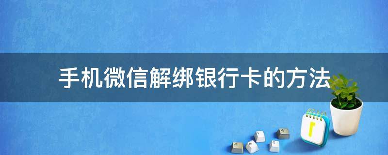 手机微信解绑银行卡的方法 手机绑定微信银行卡怎么解绑