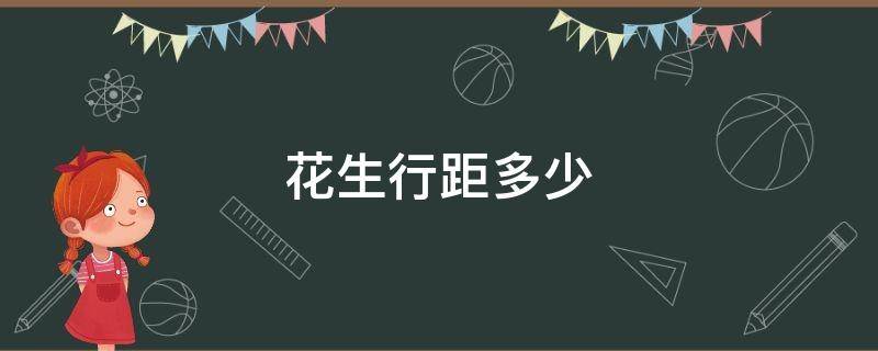 花生行距多少 花生行距多少种植行距和株距是多少