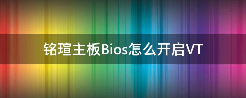 铭瑄主板Bios怎么开启VT 铭瑄主板进入bios设置