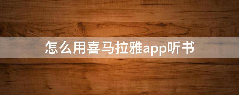 怎么用喜马拉雅app听书（喜马拉雅听书最新版下载安装 app）