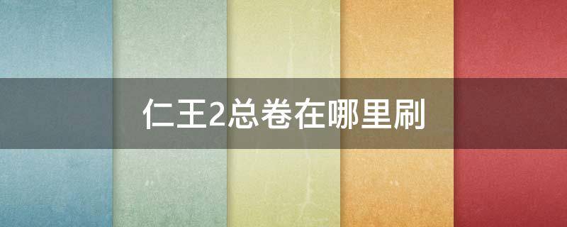 仁王2总卷在哪里刷（仁王2总卷一周目掉落吗）