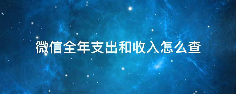 微信全年支出和收入怎么查 微信全年收入支出统计怎么查