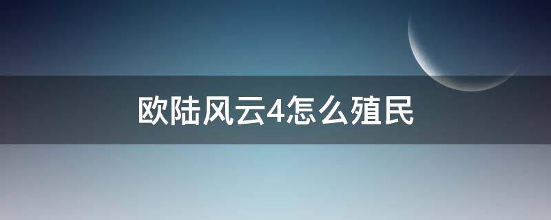 欧陆风云4怎么殖民（欧陆风云4怎么殖民队）