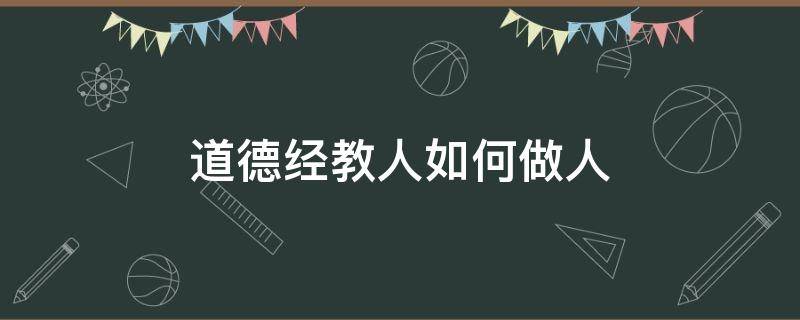 道德经教人如何做人 道德经教人如何做人做事