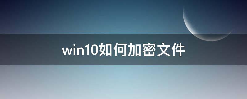 win10如何加密文件 win10如何加密文件夹