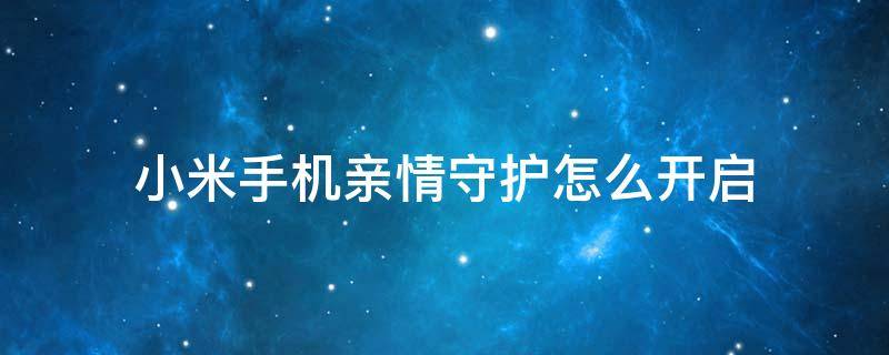 小米手机亲情守护怎么开启 小米手机亲情守护怎么开启位置