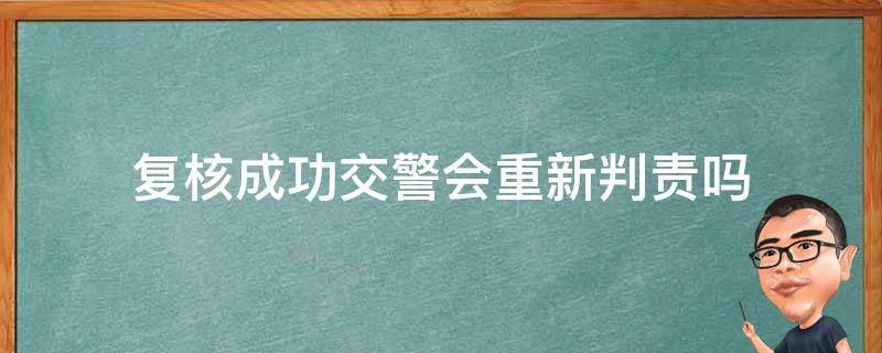 复核成功交警会重新判责吗 复核维持原判 去交警总队