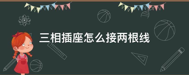 三相插座怎么接两根线 三相插座怎么接两根线 l什么火线